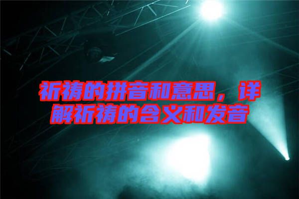 祈禱的拼音和意思，詳解祈禱的含義和發(fā)音