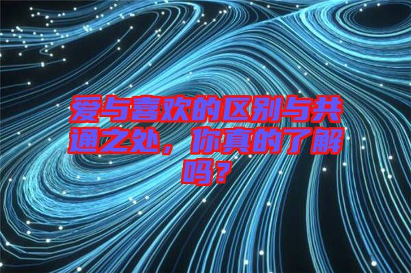 愛與喜歡的區(qū)別與共通之處，你真的了解嗎？