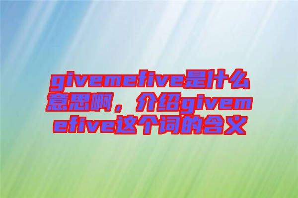 givemefive是什么意思啊，介紹givemefive這個詞的含義