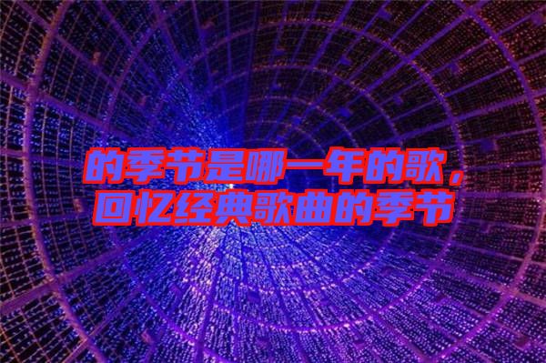 的季節(jié)是哪一年的歌，回憶經(jīng)典歌曲的季節(jié)