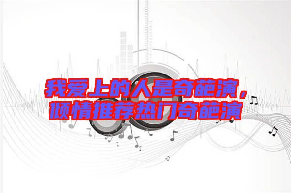 我愛上的人是奇葩演，傾情推薦熱門奇葩演