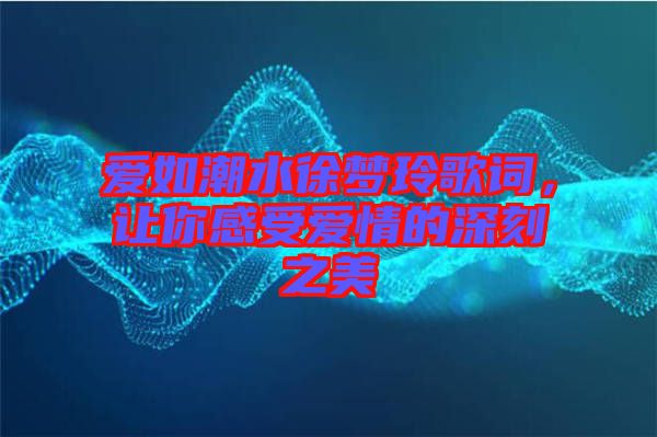 愛如潮水徐夢(mèng)玲歌詞，讓你感受愛情的深刻之美
