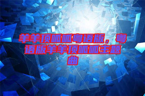 羊羊頂呱呱粵語版，粵語版羊羊頂呱呱主題曲