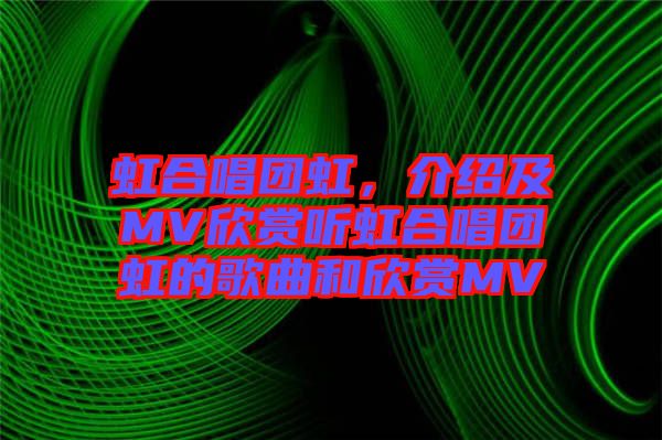 虹合唱團虹，介紹及MV欣賞聽虹合唱團虹的歌曲和欣賞MV