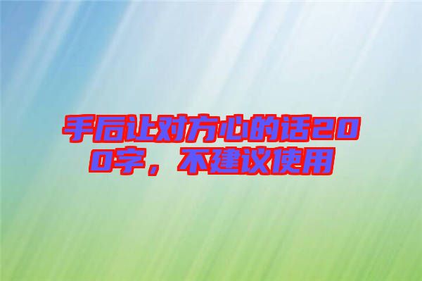 手后讓對方心的話200字，不建議使用