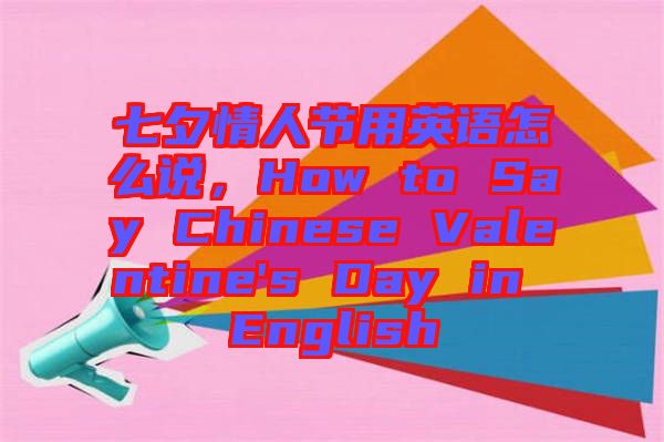 七夕情人節(jié)用英語怎么說，How to Say Chinese Valentine's Day in English