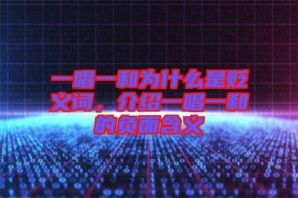 一唱一和為什么是貶義詞，介紹一唱一和的負(fù)面含義