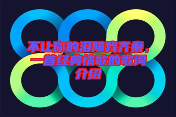 不讓你的淚陪我齊秦，一首經(jīng)典情歌的歌詞介紹