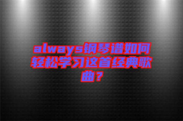 always鋼琴譜如何輕松學(xué)習(xí)這首經(jīng)典歌曲？