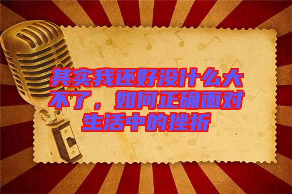 其實我還好沒什么大不了，如何正確面對生活中的挫折