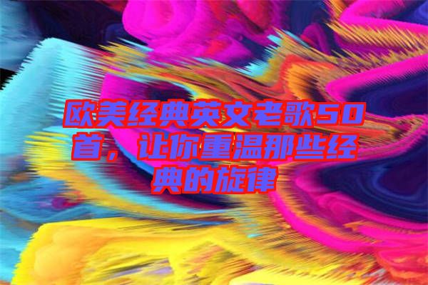 歐美經(jīng)典英文老歌50首，讓你重溫那些經(jīng)典的旋律