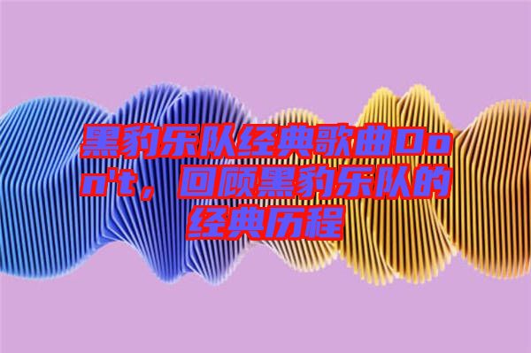 黑豹樂隊經(jīng)典歌曲Don't，回顧黑豹樂隊的經(jīng)典歷程
