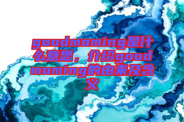 goodmoming是什么意思，介紹goodmoming的由來及含義