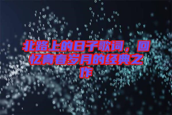 北路上的日子歌詞，回憶青春歲月的經(jīng)典之作