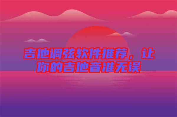 吉他調(diào)弦軟件推薦，讓你的吉他音準(zhǔn)無(wú)誤