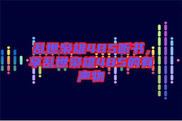 亂世梟雄485聽書，享亂世梟雄485的有聲物