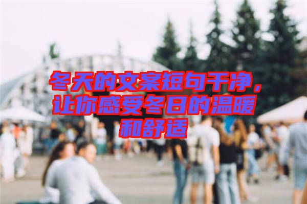 冬天的文案短句干凈，讓你感受冬日的溫暖和舒適