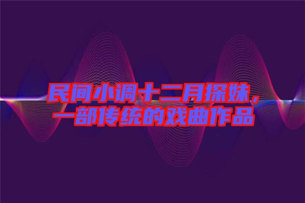 民間小調(diào)十二月探妹，一部傳統(tǒng)的戲曲作品