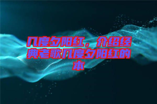 幾度夕陽(yáng)紅，介紹經(jīng)典老歌幾度夕陽(yáng)紅的本