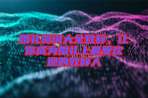 婚禮賀詞大全致辭，讓你成為婚禮上最受歡迎的致辭人