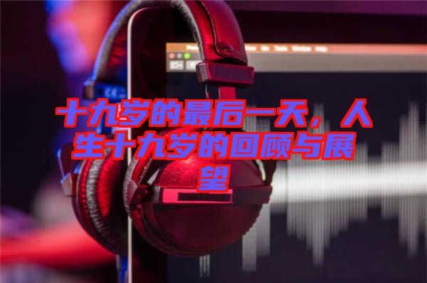 十九歲的最后一天，人生十九歲的回顧與展望