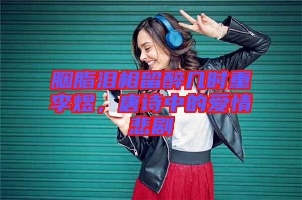 胭脂淚相留醉幾時(shí)重李煜，唐詩(shī)中的愛(ài)情悲劇