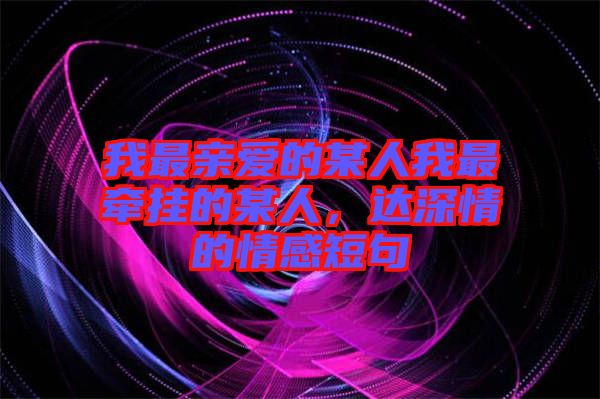 我最親愛的某人我最牽掛的某人，達深情的情感短句
