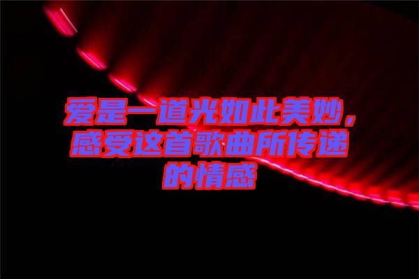 愛是一道光如此美妙，感受這首歌曲所傳遞的情感