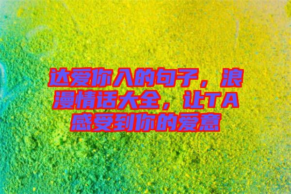 達愛你入的句子，浪漫情話大全，讓TA感受到你的愛意