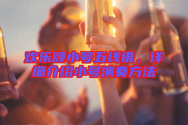 歡樂頌小號五線譜，詳細(xì)介紹小號演奏方法