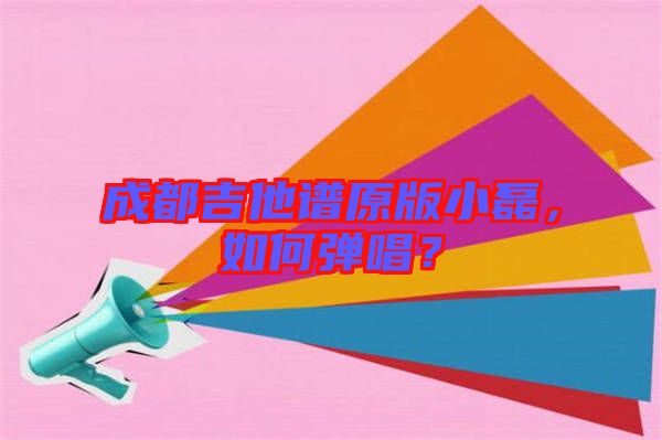 成都吉他譜原版小磊，如何彈唱？