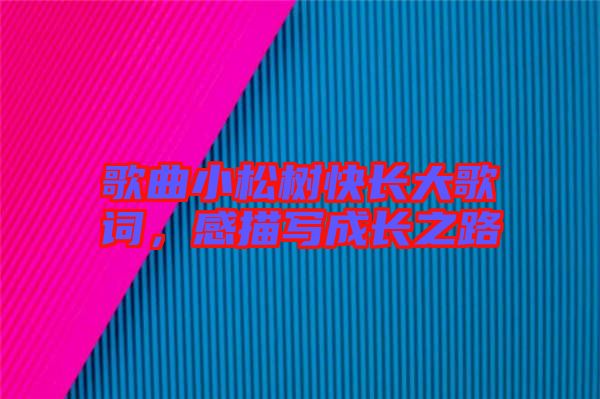 歌曲小松樹快長(zhǎng)大歌詞，感描寫成長(zhǎng)之路