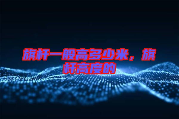 旗桿一般高多少米，旗桿高度的