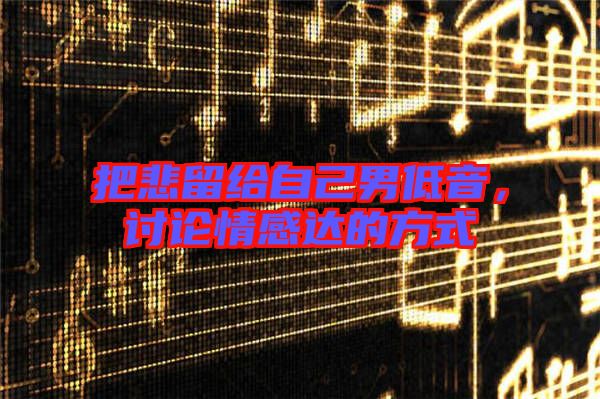 把悲留給自己男低音，討論情感達(dá)的方式