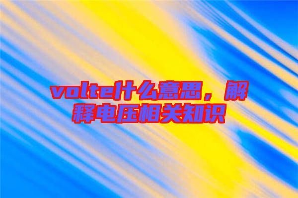 volte什么意思，解釋電壓相關知識