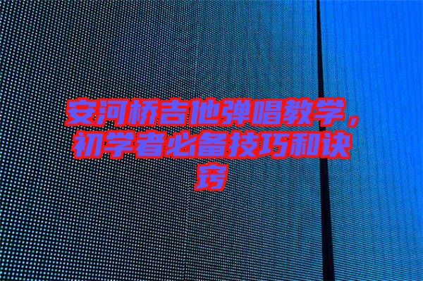 安河橋吉他彈唱教學(xué)，初學(xué)者必備技巧和訣竅
