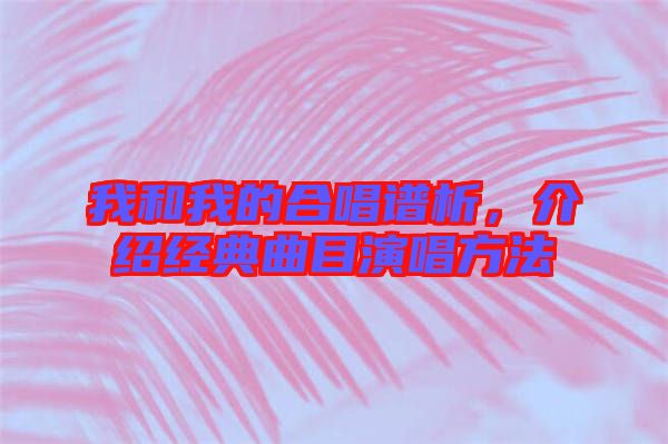 我和我的合唱譜析，介紹經(jīng)典曲目演唱方法