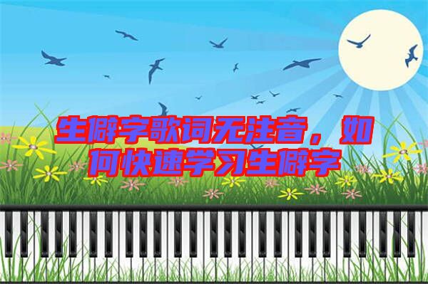 生僻字歌詞無注音，如何快速學(xué)習(xí)生僻字