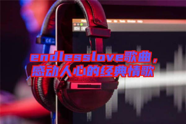 endlesslove歌曲，感動(dòng)人心的經(jīng)典情歌
