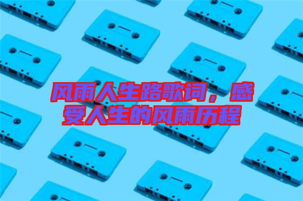 風雨人生路歌詞，感受人生的風雨歷程