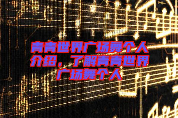 青青世界廣場舞個人介紹，了解青青世界廣場舞個人