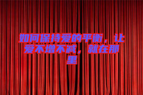 如何保持愛的平衡，讓愛不增不減，就在那里