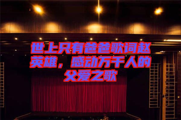 世上只有爸爸歌詞趙英雄，感動(dòng)萬千人的父愛之歌