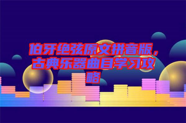 伯牙絕弦原文拼音版，古典樂器曲目學習攻略
