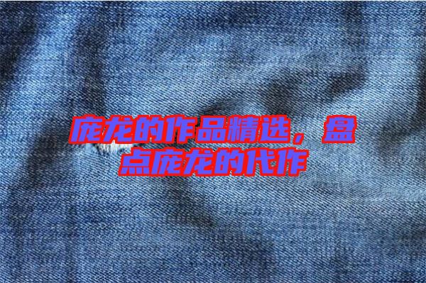 龐龍的作品精選，盤點龐龍的代作