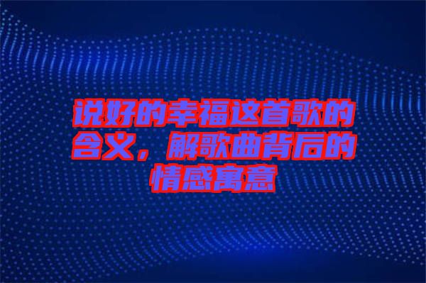說(shuō)好的幸福這首歌的含義，解歌曲背后的情感寓意