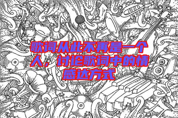 歌詞從此不再是一個(gè)人，討論歌詞中的情感達(dá)方式