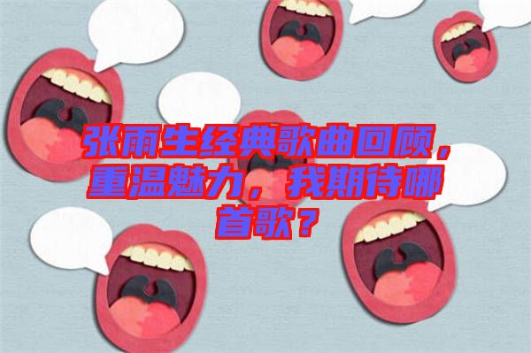 張雨生經(jīng)典歌曲回顧，重溫魅力，我期待哪首歌？