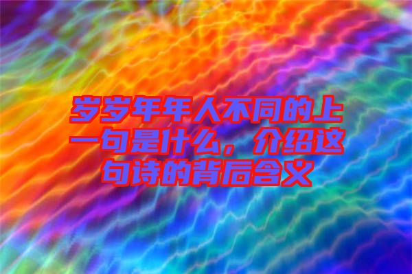 歲歲年年人不同的上一句是什么，介紹這句詩(shī)的背后含義