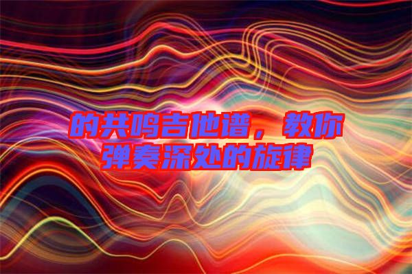 的共鳴吉他譜，教你彈奏深處的旋律